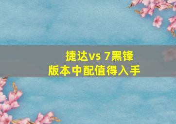 捷达vs 7黑锋版本中配值得入手